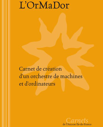 L'Ormador : Carnet de création d'un orchestre de machines et d'ordinateurs : Centre National de Création Musicale Ile de France - CNCM - La Muse en Circuit (Alfortville -94)